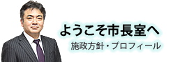 「ようこそ市長室へ」施政方針・プロフィール